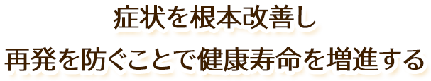 症状を根本改善し再発を防ぐことで健康寿命を増進する