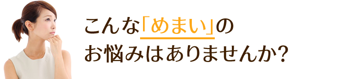 こんな「めまい」の お悩みはありませんか？