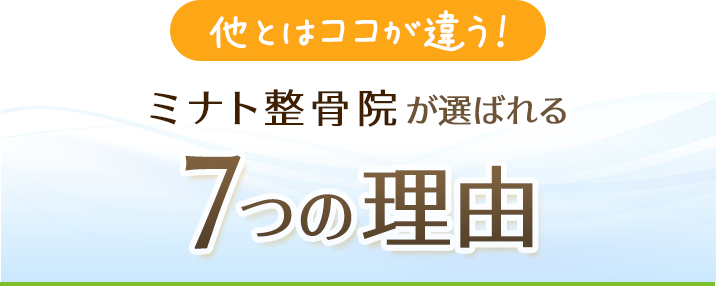 他とはココが違う！ミナト整骨院が選ばれる７つの理由